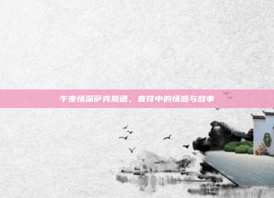 午夜情深萨克斯谱，音符中的情感与故事