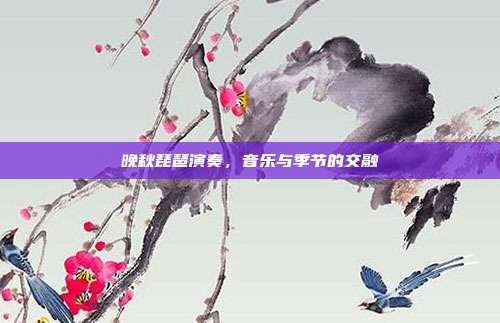 晚秋琵琶演奏，音乐与季节的交融