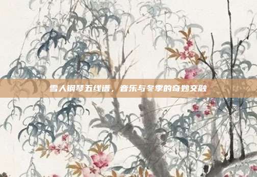 雪人钢琴五线谱,音乐与冬季的奇妙交融