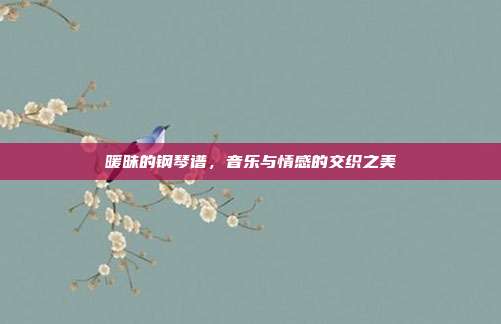 暖昧的钢琴谱，音乐与情感的交织之美