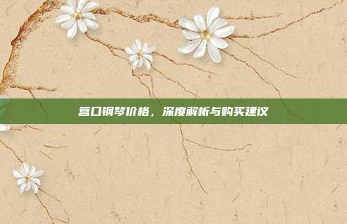 营口钢琴价格,深度解析与购买建议