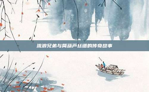 流浪兄弟与简葫芦丝谱的传奇故事