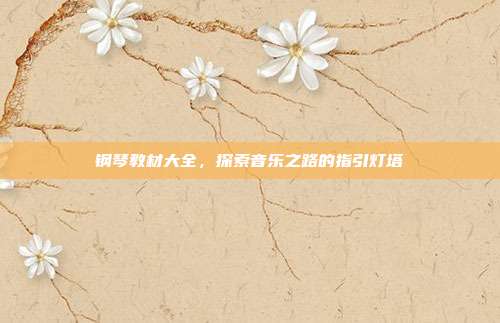 钢琴教材大全,探索音乐之路的指引灯塔