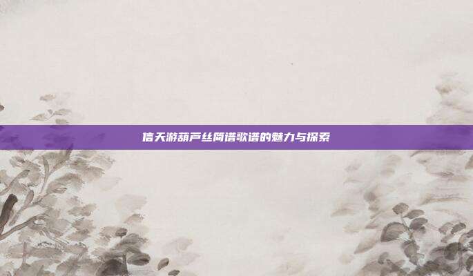 信天游葫芦丝简谱歌谱的魅力与探索