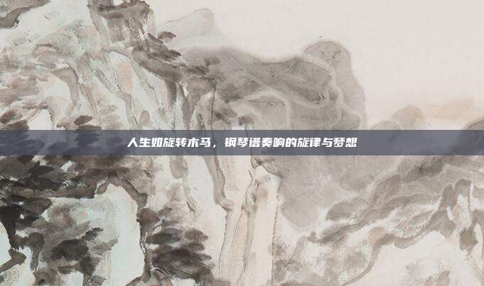 人生如旋转木马，钢琴谱奏响的旋律与梦想