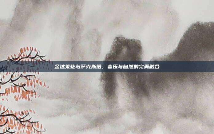 金达莱花与萨克斯谱，音乐与自然的完美融合