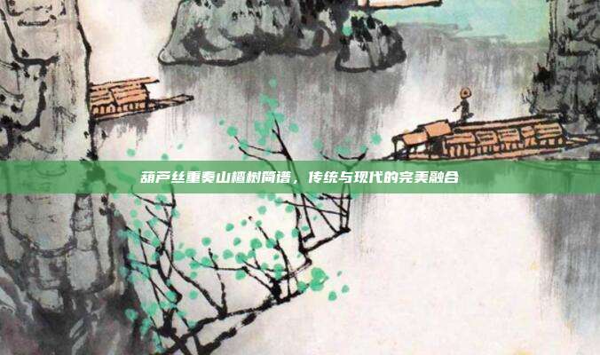 葫芦丝重奏山楂树简谱，传统与现代的完美融合