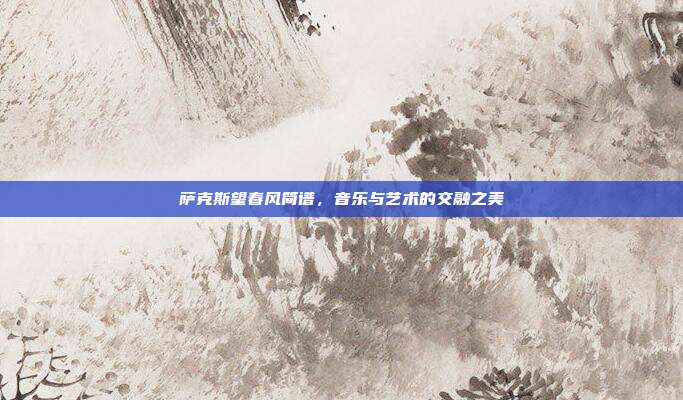 萨克斯望春风简谱，音乐与艺术的交融之美