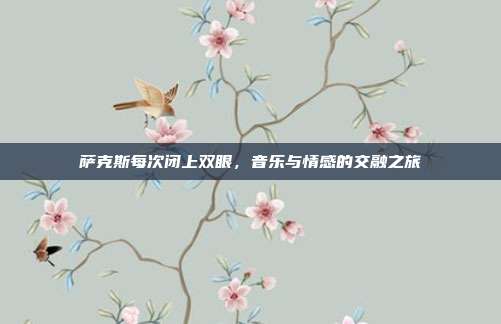 萨克斯每次闭上双眼，音乐与情感的交融之旅