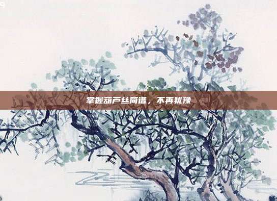 掌握葫芦丝简谱，不再犹豫