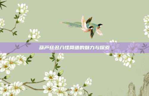 葫芦丝丑八怪简谱的魅力与探索