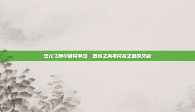 虫儿飞钢琴谱简单版—音乐之美与简易之道的交融