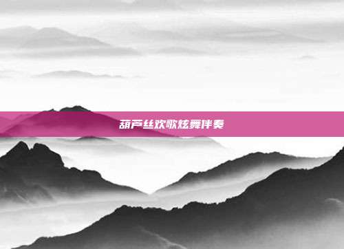 葫芦丝欢歌炫舞伴奏