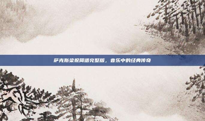 萨克斯梁祝简谱完整版，音乐中的经典传奇