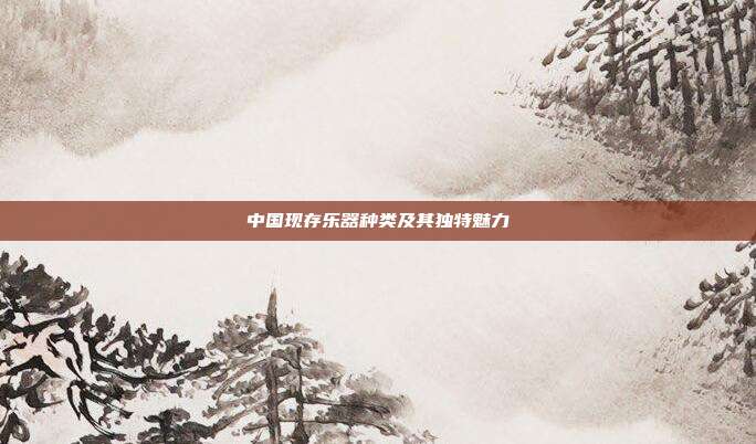 中国现存乐器种类及其独特魅力