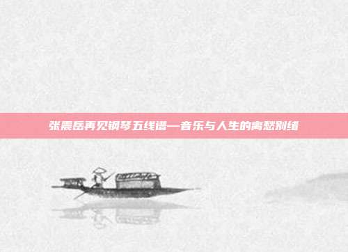 张震岳再见钢琴五线谱—音乐与人生的离愁别绪