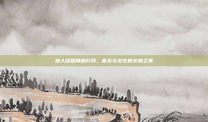 浪人琵琶简谱打印，音乐与文化的交融之美