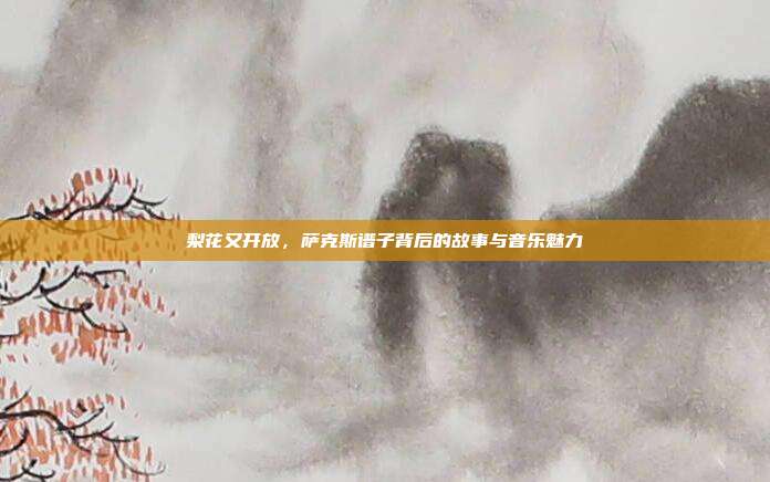 梨花又开放，萨克斯谱子背后的故事与音乐魅力