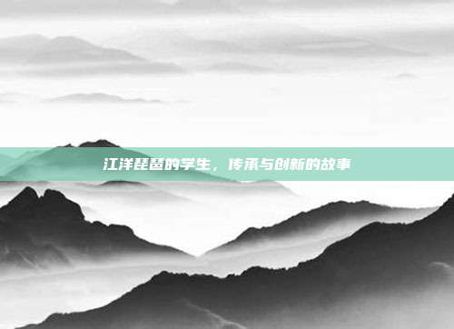 江洋琵琶的学生，传承与创新的故事