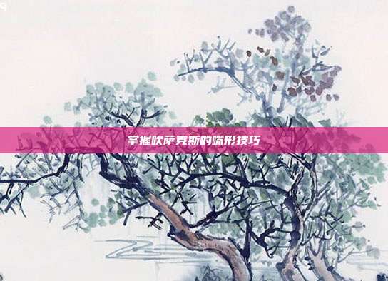 掌握吹萨克斯的嘴形技巧