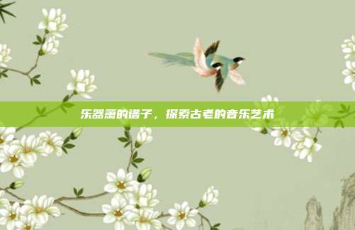 乐器萧的谱子，探索古老的音乐艺术