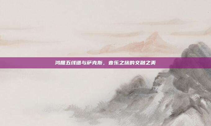 鸿雁五线谱与萨克斯,音乐之旅的交融之美