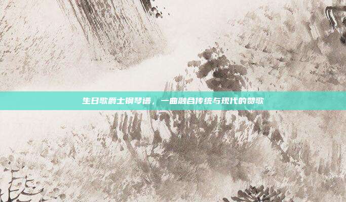 生日歌爵士钢琴谱，一曲融合传统与现代的赞歌