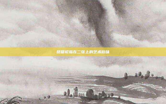 琵琶轮指在二弦上的艺术韵味