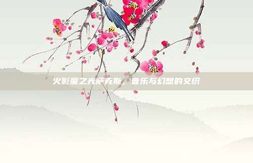 火影萤之光萨克斯，音乐与幻想的交织