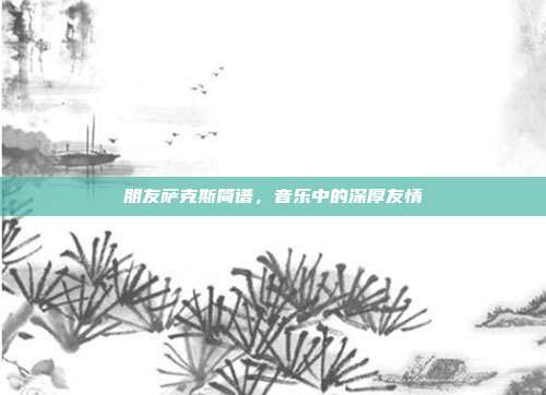 朋友萨克斯简谱，音乐中的深厚友情