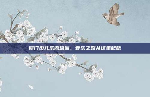 厦门少儿乐器培训,音乐之路从这里起航
