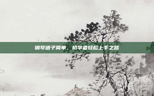 钢琴谱子简单，初学者轻松上手之路