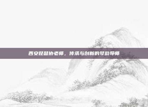 西安琵琶协老师，传承与创新的琴韵导师