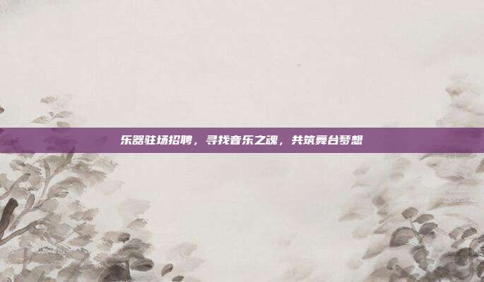 乐器驻场招聘,寻找音乐之魂,共筑舞台梦想