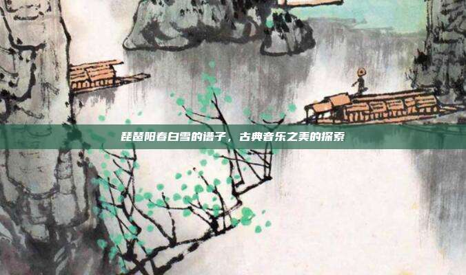 琵琶阳春白雪的谱子，古典音乐之美的探索