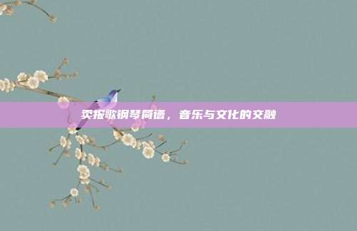 卖报歌钢琴简谱，音乐与文化的交融