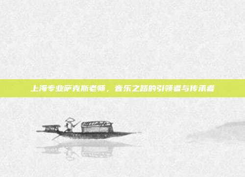 上海专业萨克斯老师,音乐之路的引领者与传承者