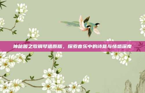 神秘园之歌钢琴谱原版,探索音乐中的诗意与情感深度