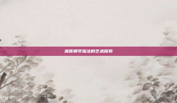 滴答钢琴指法的艺术探索