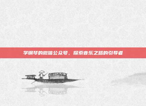 学钢琴的微信公众号，探索音乐之路的引导者