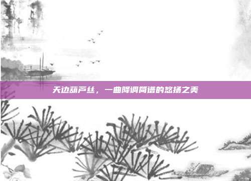 天边葫芦丝，一曲降调简谱的悠扬之美