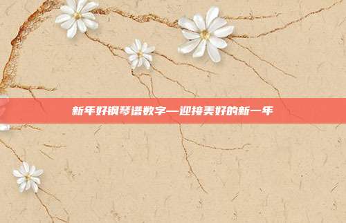新年好钢琴谱数字—迎接美好的新一年