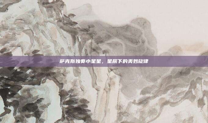 萨克斯独奏小星星，星辰下的美妙旋律