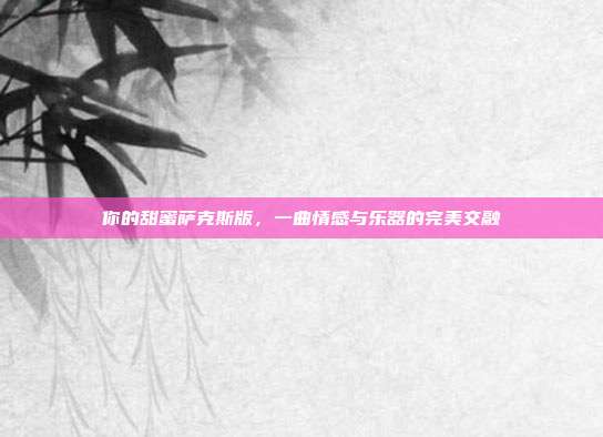 你的甜蜜萨克斯版，一曲情感与乐器的完美交融