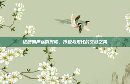 优酷葫芦丝南泥湾，传统与现代的交融之美