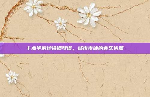 十点半的地铁钢琴谱，城市夜晚的音乐诗篇