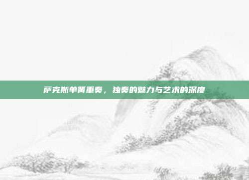 萨克斯单簧重奏，独奏的魅力与艺术的深度