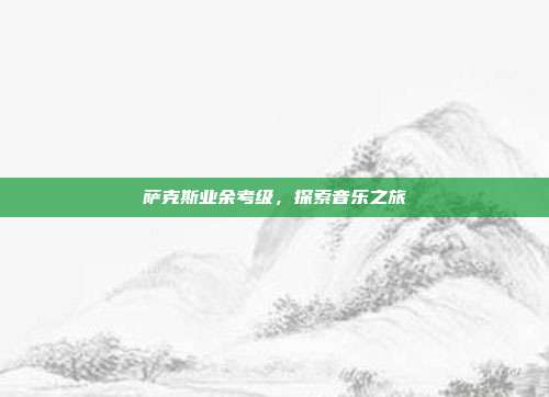 萨克斯业余考级，探索音乐之旅