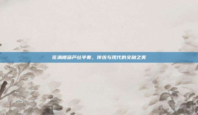 花满楼葫芦丝半奏，传统与现代的交融之美