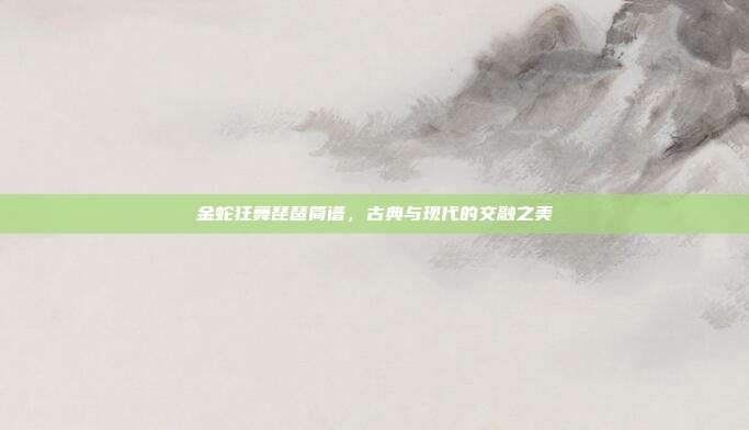 金蛇狂舞琵琶简谱，古典与现代的交融之美